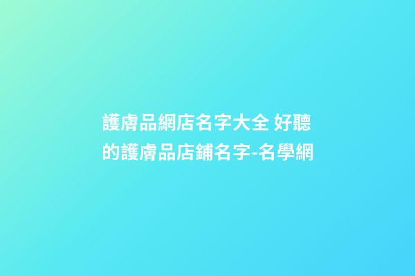 護膚品網店名字大全 好聽的護膚品店鋪名字-名學網